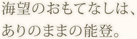 海望のおもてなしは、ありのままの能登。