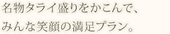 名物タライ盛りをかこんで、 みんな笑顔の満足プラン。