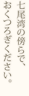 七尾湾の傍らで、おくつろぎください。